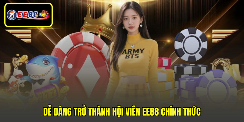 Dễ dàng trở thành hội viên EE88 chính thức